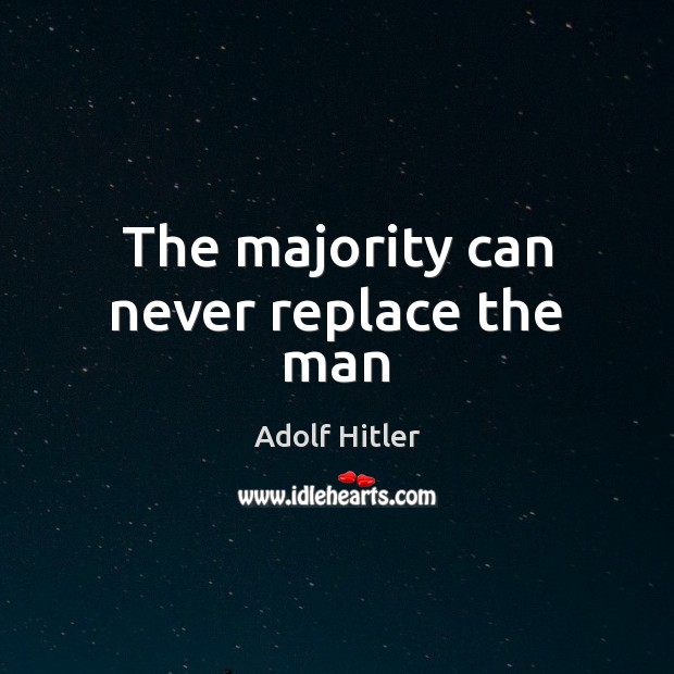 The majority can never replace the man Adolf Hitler Picture Quote
