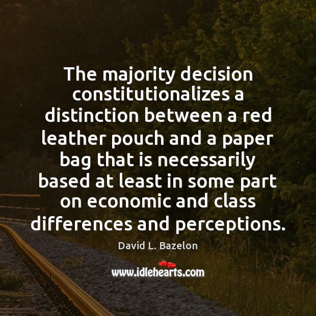 The majority decision constitutionalizes a distinction between a red leather pouch and David L. Bazelon Picture Quote