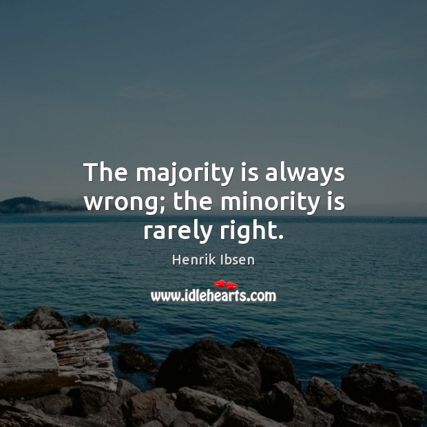 The majority is always wrong; the minority is rarely right. Henrik Ibsen Picture Quote
