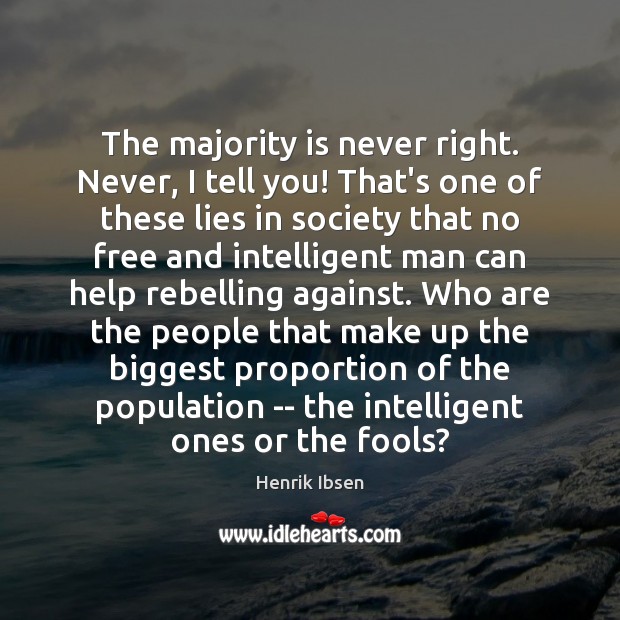 The majority is never right. Never, I tell you! That’s one of Henrik Ibsen Picture Quote