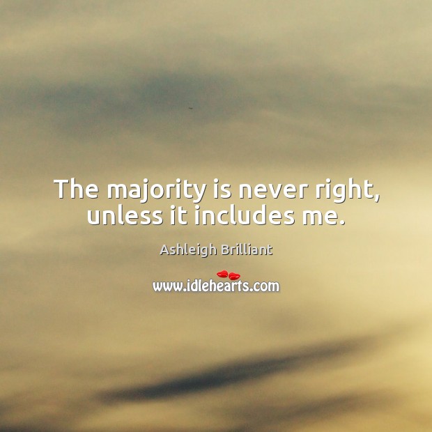 The majority is never right, unless it includes me. Ashleigh Brilliant Picture Quote