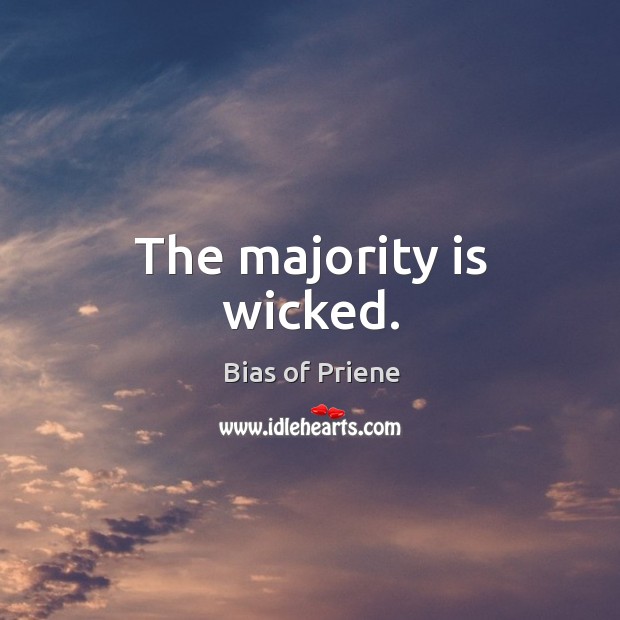 The majority is wicked. Bias of Priene Picture Quote