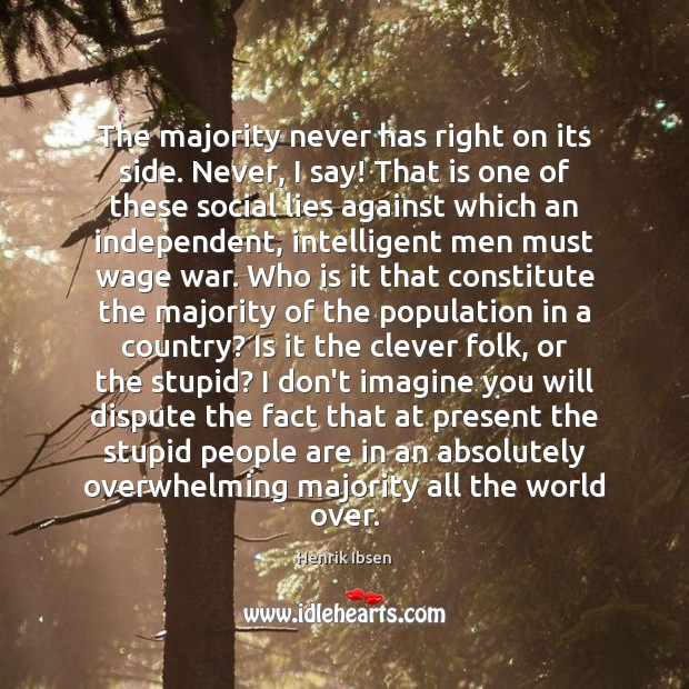 The majority never has right on its side. Never, I say! That Henrik Ibsen Picture Quote