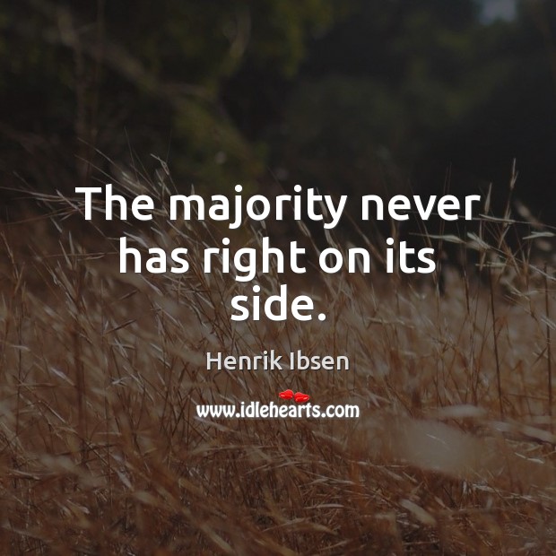 The majority never has right on its side. Henrik Ibsen Picture Quote