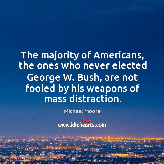 The majority of americans, the ones who never elected george w. Bush, are not fooled by his weapons of mass distraction. Image