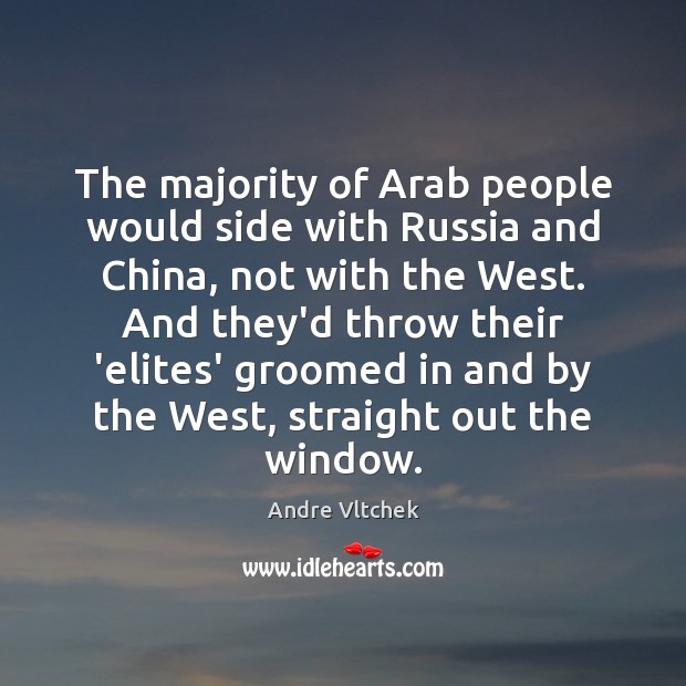 The majority of Arab people would side with Russia and China, not Andre Vltchek Picture Quote