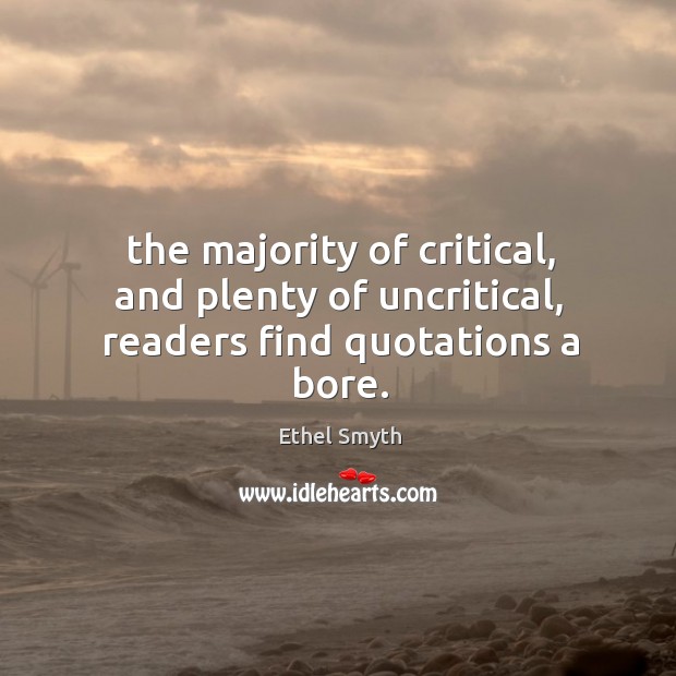 The majority of critical, and plenty of uncritical, readers find quotations a bore. Ethel Smyth Picture Quote
