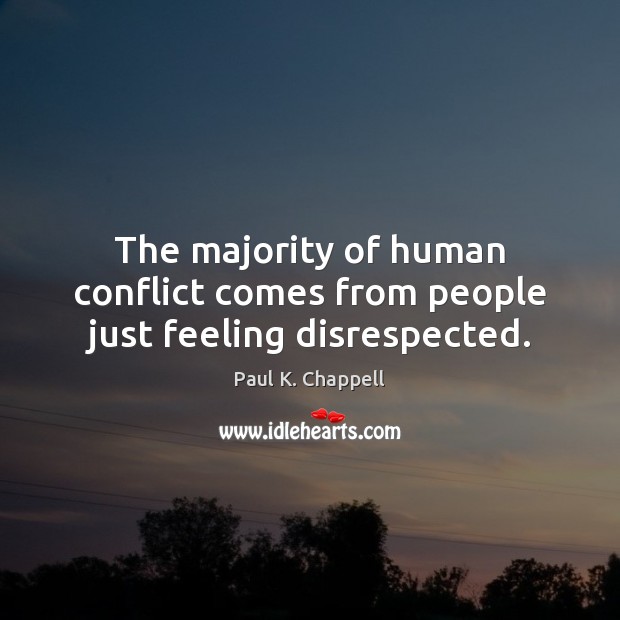 The majority of human conflict comes from people just feeling disrespected. Paul K. Chappell Picture Quote
