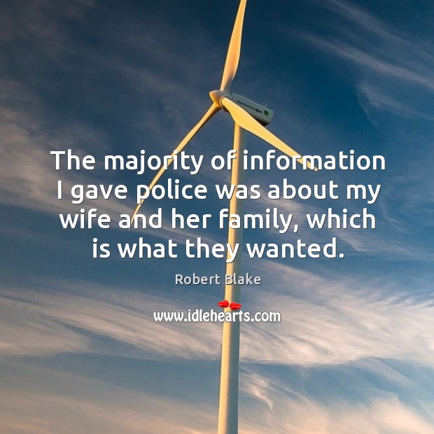 The majority of information I gave police was about my wife and her family, which is what they wanted. Robert Blake Picture Quote
