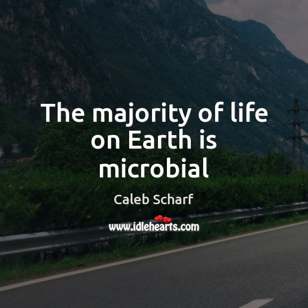 The majority of life on Earth is microbial Caleb Scharf Picture Quote