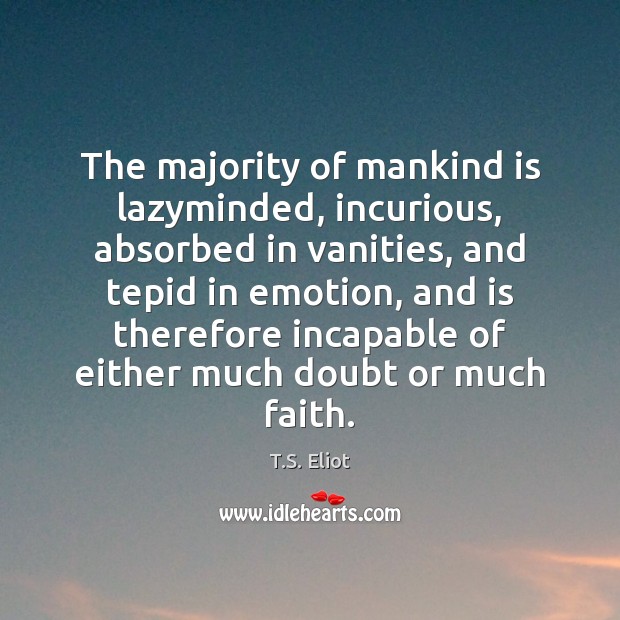 The majority of mankind is lazyminded, incurious, absorbed in vanities, and tepid T.S. Eliot Picture Quote