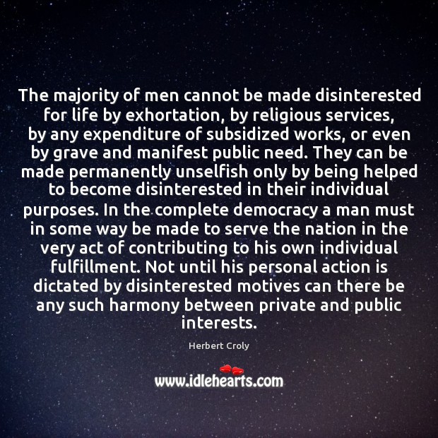 The majority of men cannot be made disinterested for life by exhortation, Herbert Croly Picture Quote