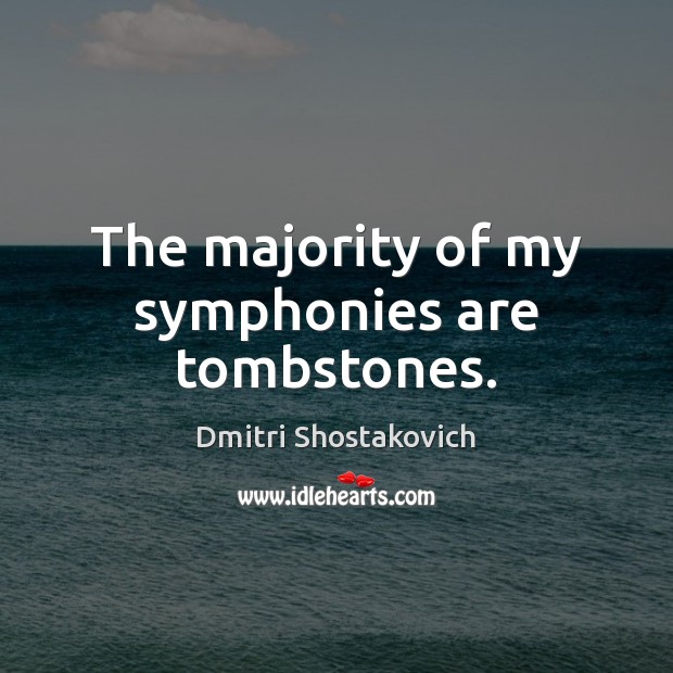The majority of my symphonies are tombstones. Image