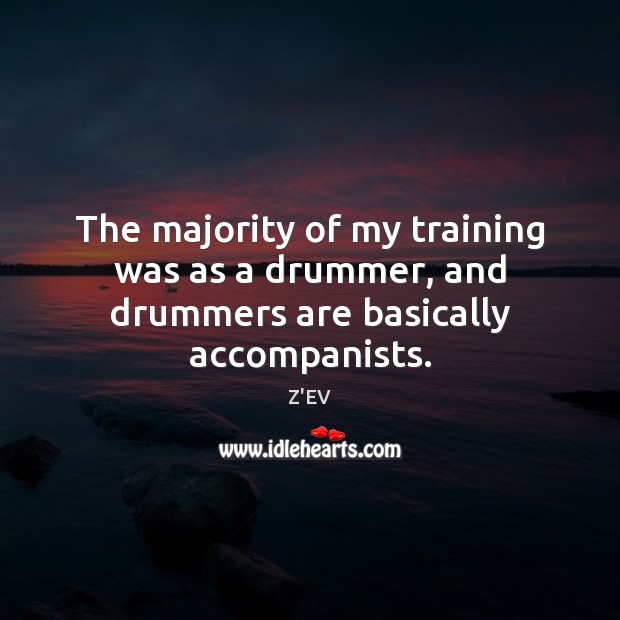 The majority of my training was as a drummer, and drummers are basically accompanists. Image