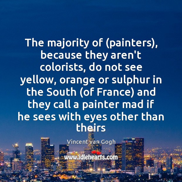 The majority of (painters), because they aren’t colorists, do not see yellow, Vincent van Gogh Picture Quote