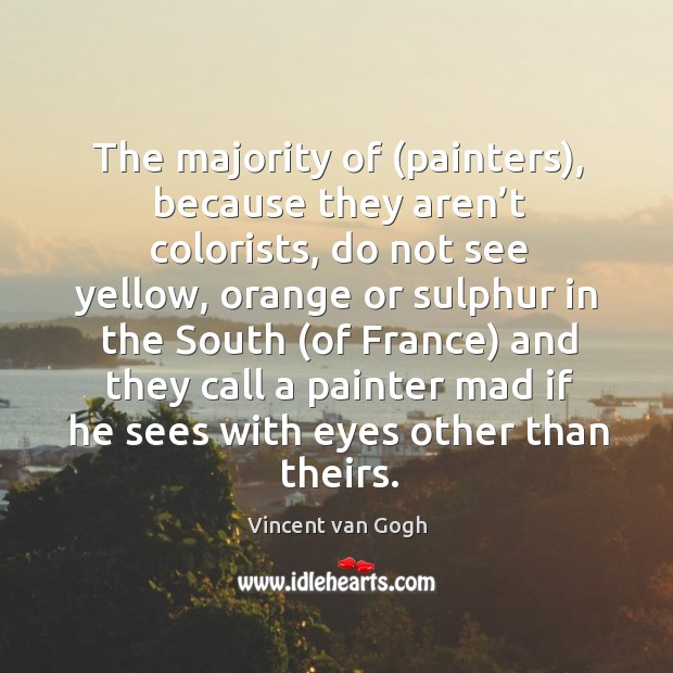 The majority of (painters), because they aren’t colorists, do not see yellow Vincent van Gogh Picture Quote