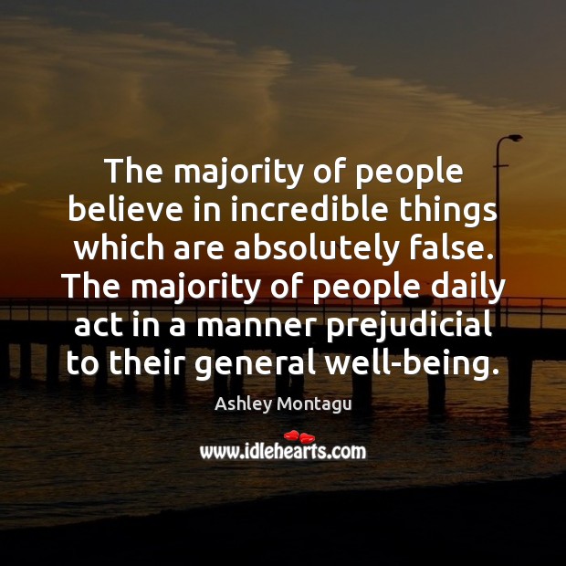 The majority of people believe in incredible things which are absolutely false. Ashley Montagu Picture Quote