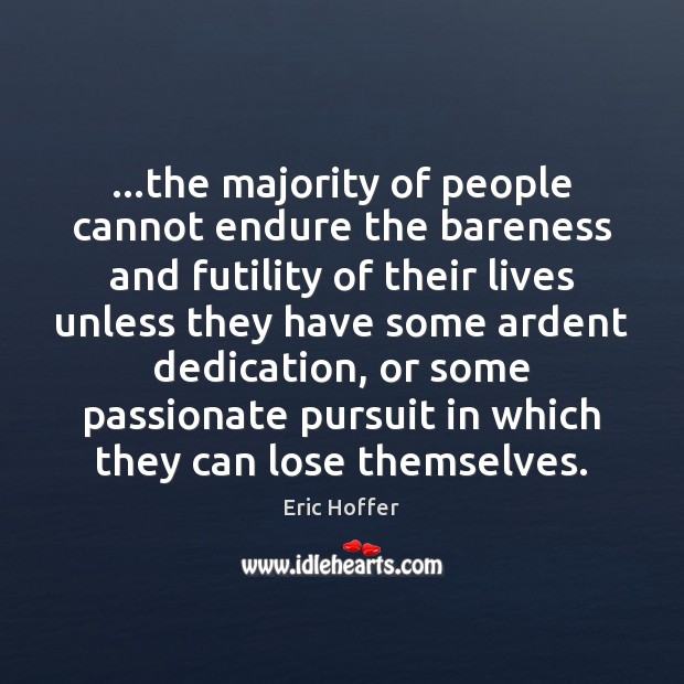 …the majority of people cannot endure the bareness and futility of their Eric Hoffer Picture Quote