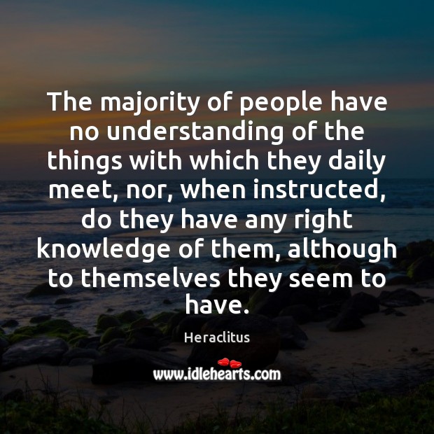 The majority of people have no understanding of the things with which Heraclitus Picture Quote