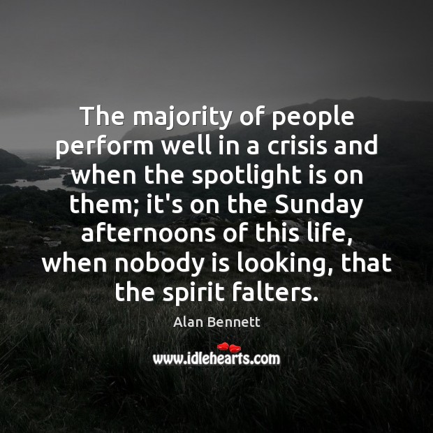 The majority of people perform well in a crisis and when the Alan Bennett Picture Quote