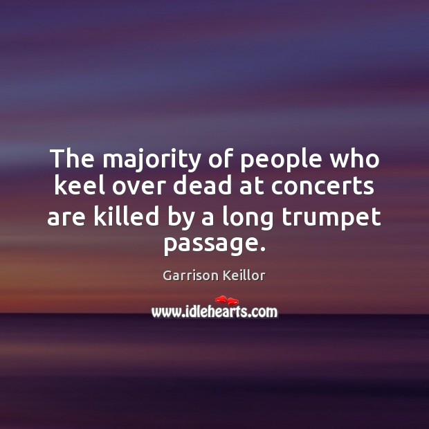 The majority of people who keel over dead at concerts are killed Garrison Keillor Picture Quote