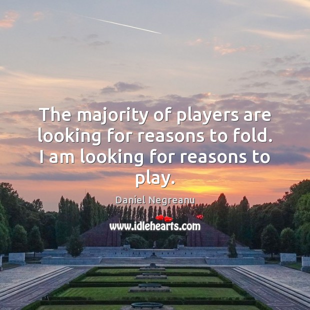 The majority of players are looking for reasons to fold. I am looking for reasons to play. Daniel Negreanu Picture Quote