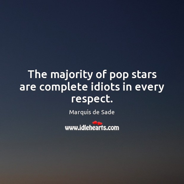 The majority of pop stars are complete idiots in every respect. Marquis de Sade Picture Quote