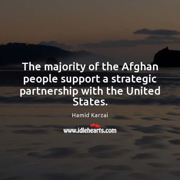 The majority of the Afghan people support a strategic partnership with the United States. Hamid Karzai Picture Quote