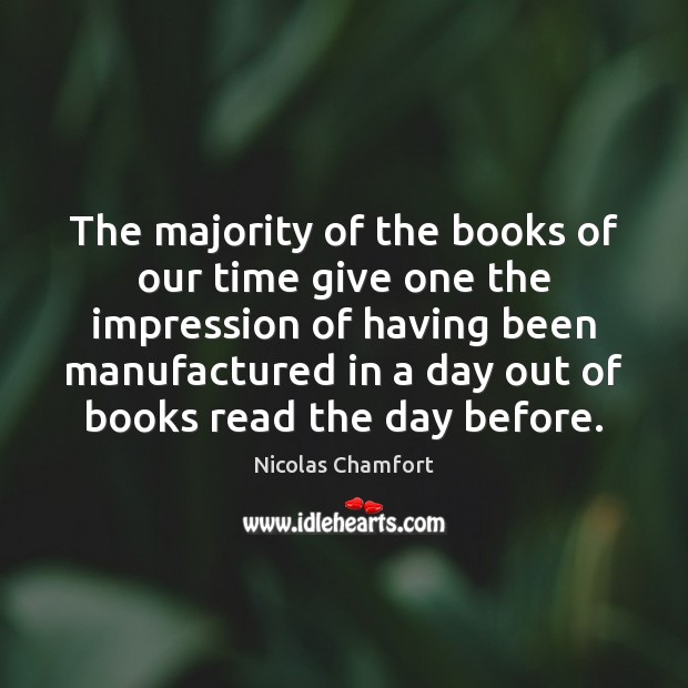 The majority of the books of our time give one the impression Nicolas Chamfort Picture Quote