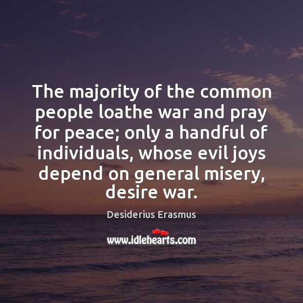 The majority of the common people loathe war and pray for peace; Desiderius Erasmus Picture Quote