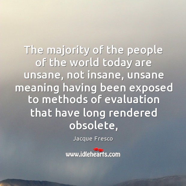 The majority of the people of the world today are unsane, not Jacque Fresco Picture Quote