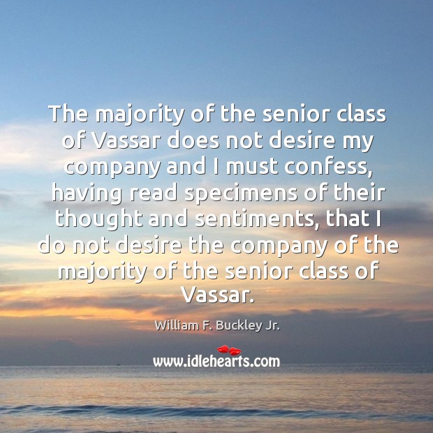 The majority of the senior class of vassar does not desire my company and I must confess William F. Buckley Jr. Picture Quote
