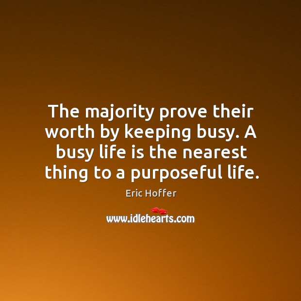 The majority prove their worth by keeping busy. A busy life is Eric Hoffer Picture Quote