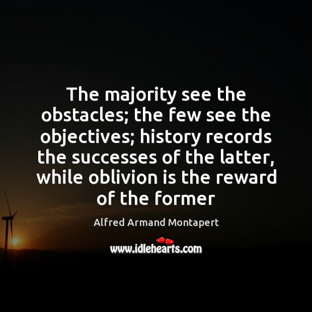 The majority see the obstacles; the few see the objectives; history records Alfred Armand Montapert Picture Quote
