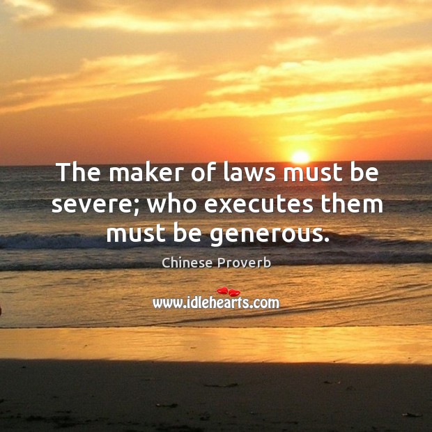 The maker of laws must be severe; who executes them must be generous. Image