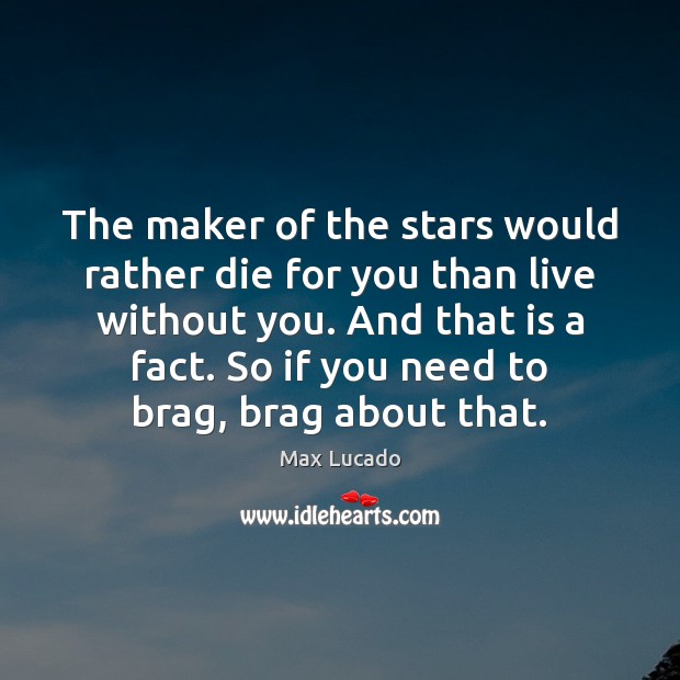 The maker of the stars would rather die for you than live Max Lucado Picture Quote