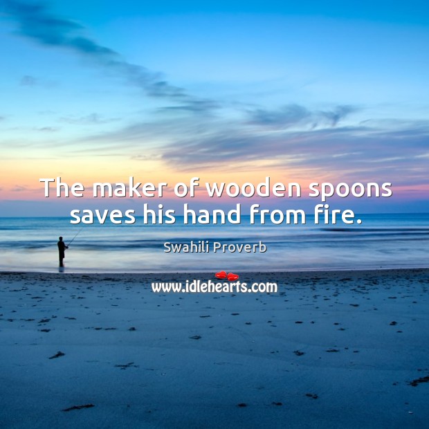 The maker of wooden spoons saves his hand from fire. Swahili Proverbs Image