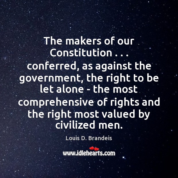 The makers of our Constitution . . . conferred, as against the government, the right Louis D. Brandeis Picture Quote