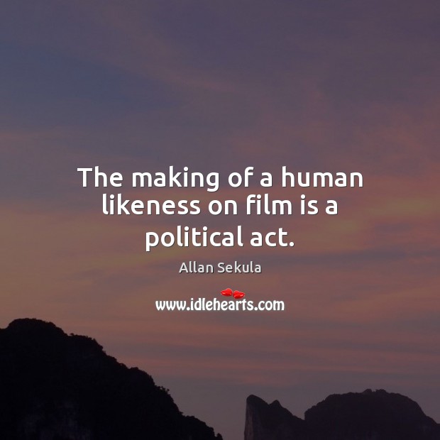 The making of a human likeness on film is a political act. Allan Sekula Picture Quote