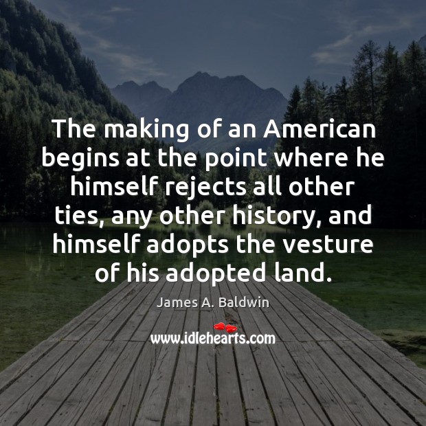 The making of an American begins at the point where he himself James A. Baldwin Picture Quote