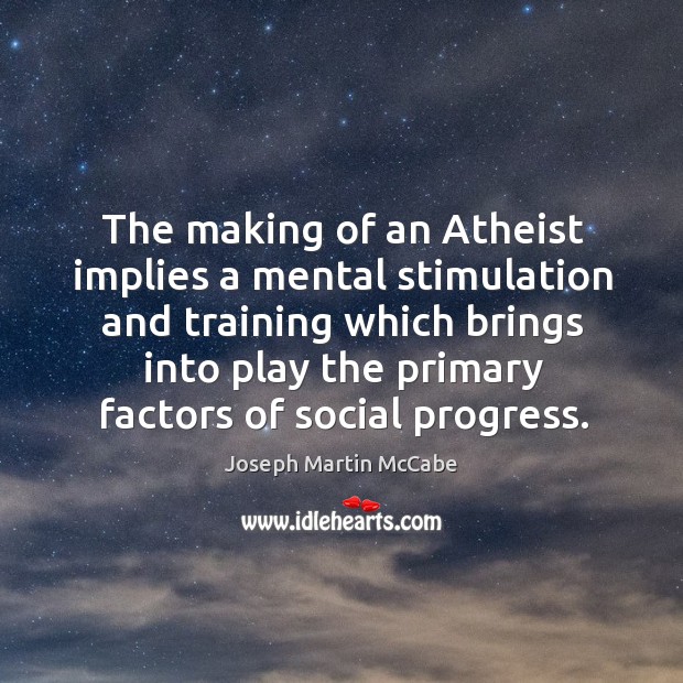 The making of an atheist implies a mental stimulation and training which brings into play the primary factors of social progress. Progress Quotes Image
