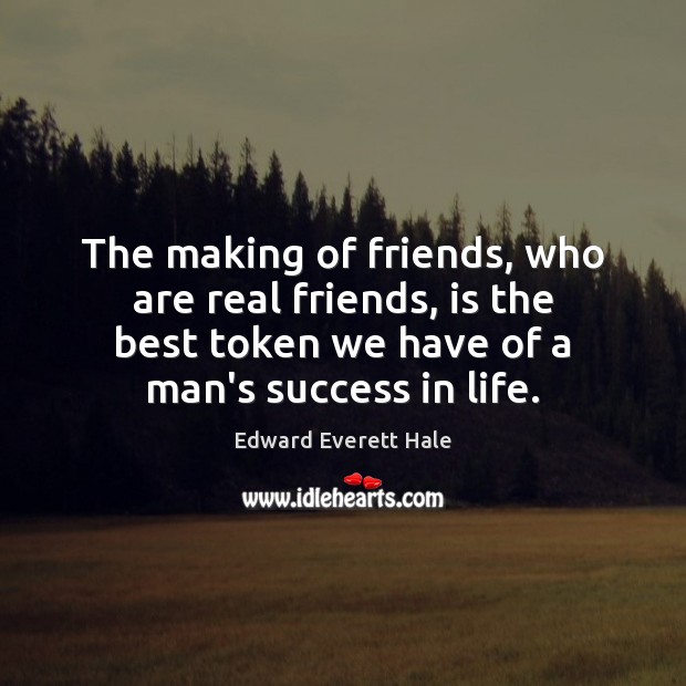 The making of friends, who are real friends, is the best token Edward Everett Hale Picture Quote