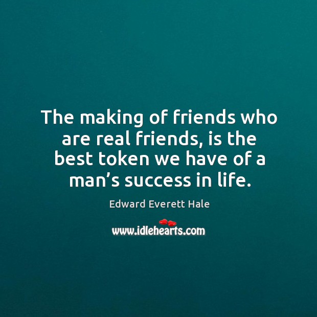 The making of friends who are real friends, is the best token we have of a man’s success in life. Edward Everett Hale Picture Quote