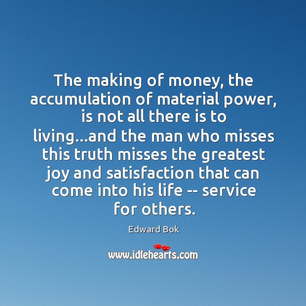 The making of money, the accumulation of material power, is not all Edward Bok Picture Quote