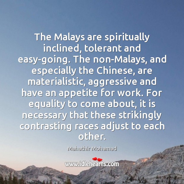 The Malays are spiritually inclined, tolerant and easy-going. The non-Malays, and especially Mahathir Mohamad Picture Quote
