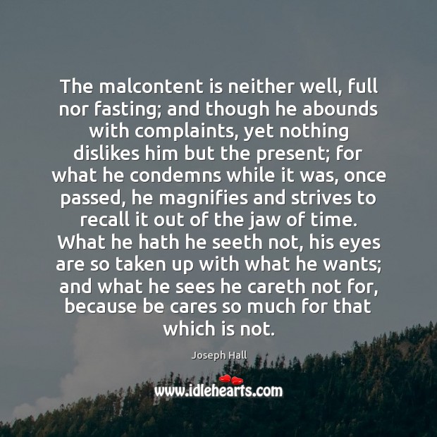 The malcontent is neither well, full nor fasting; and though he abounds Image