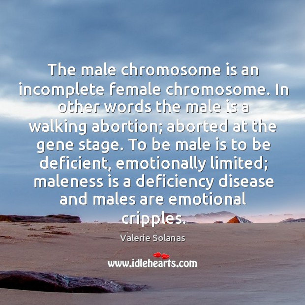 The male chromosome is an incomplete female chromosome. In other words the Valerie Solanas Picture Quote