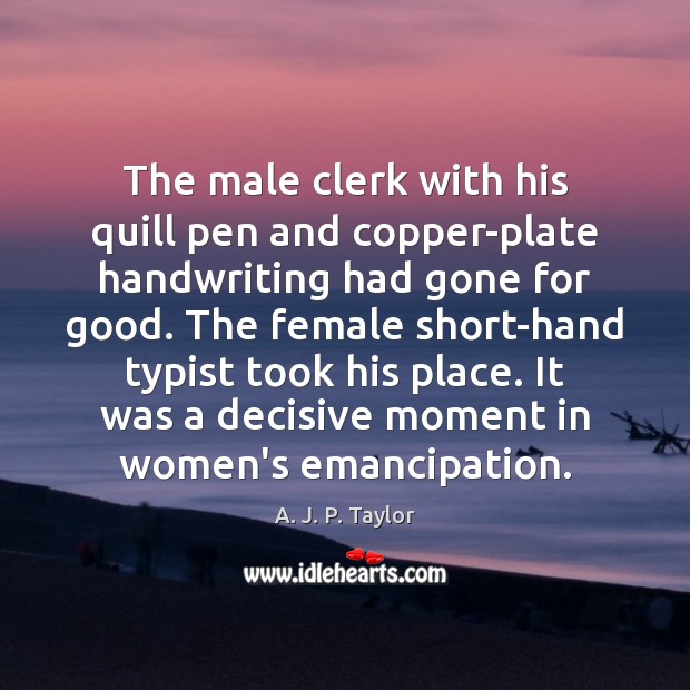 The male clerk with his quill pen and copper-plate handwriting had gone A. J. P. Taylor Picture Quote