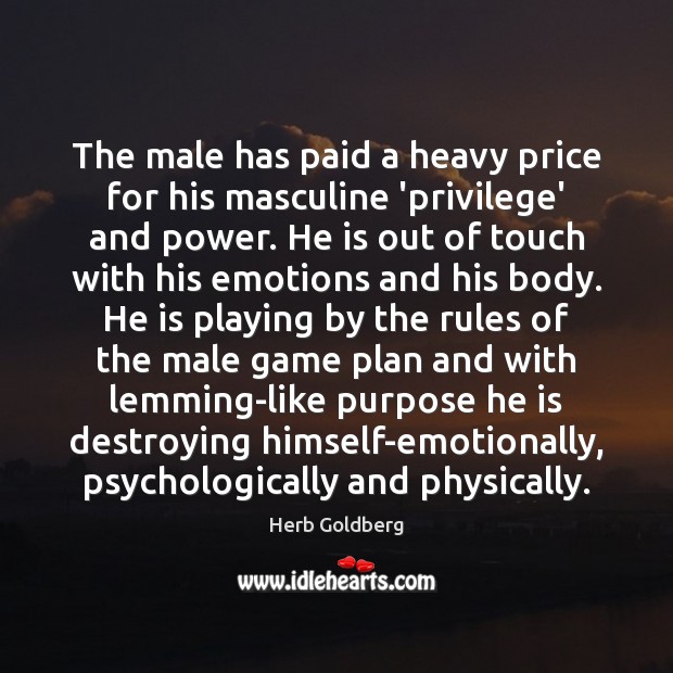 The male has paid a heavy price for his masculine ‘privilege’ and Herb Goldberg Picture Quote
