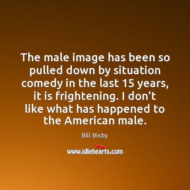 The male image has been so pulled down by situation comedy in Image